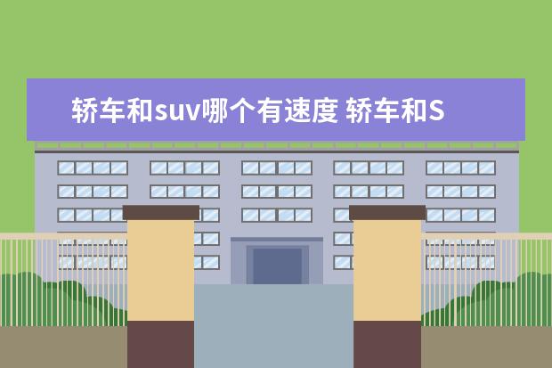 轿车和suv哪个有速度 轿车和SUV哪个速度感更强?