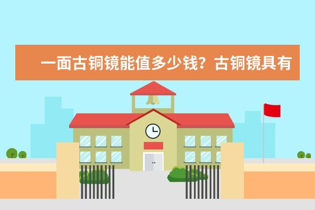 一面古铜镜能值多少钱?古铜镜具有怎样的研究价值?