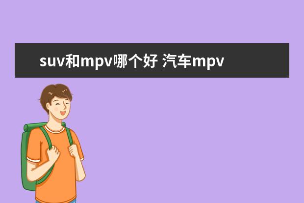 suv和mpv哪个好 汽车mpv和suv那个比较好,优势是什么