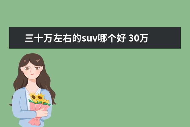 三十万左右的suv哪个好 30万左右的suv哪款性价比高?