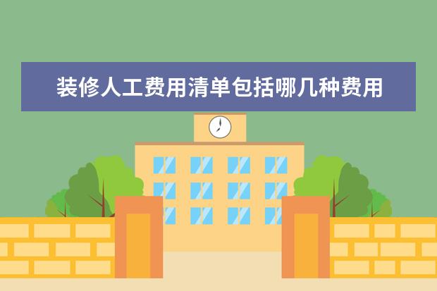 装修人工费用清单包括哪几种费用