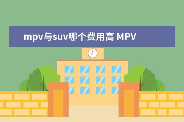 mpv与suv哪个费用高 MPV七座为什么比suv七座贵