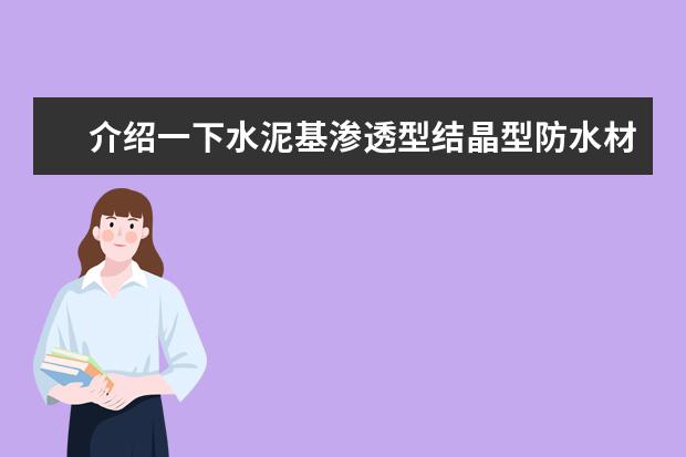 介绍一下水泥基渗透型结晶型防水材料,以及那个品牌的产品比较好