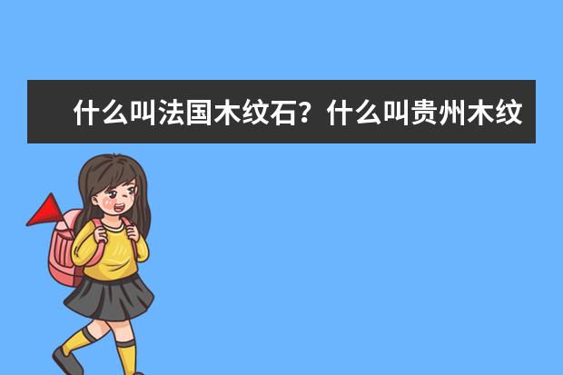 什么叫法国木纹石?什么叫贵州木纹石?谢谢哈,急急急