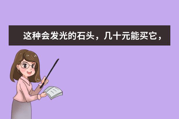 这种会发光的石头，几十元能买它，也能上万卖掉它