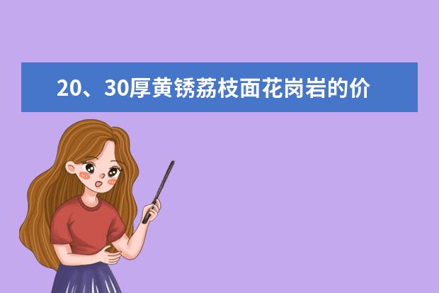 20、30厚黄锈荔枝面花岗岩的价格，30厚白锈火烧板花岗岩的价格，50厚中国黑光面的价格，求当下信息价啊。