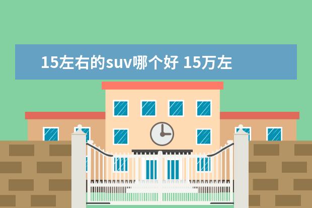 15左右的suv哪个好 15万左右suv排行榜前十名是什么?