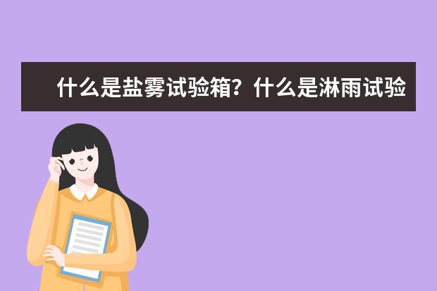 什么是盐雾试验箱?什么是淋雨试验箱