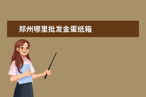 郑州哪里批发金蛋纸箱