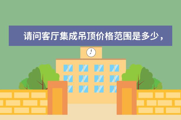 请问客厅集成吊顶价格范围是多少,客厅吊顶需要哪些材料?