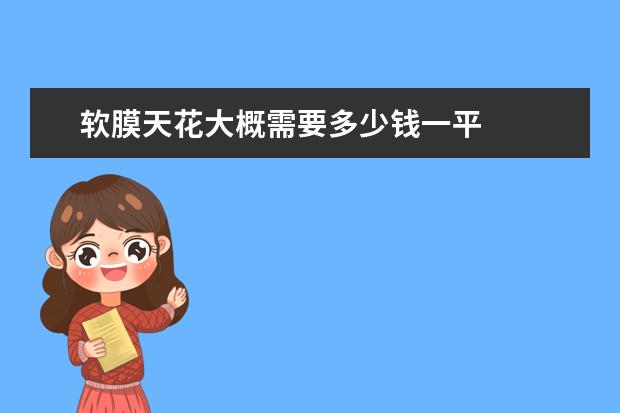 软膜天花大概需要多少钱一平