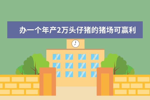 办一个年产2万头仔猪的猪场可赢利多少猪仔