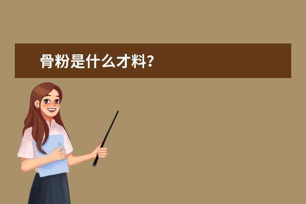 骨粉是什么才料?