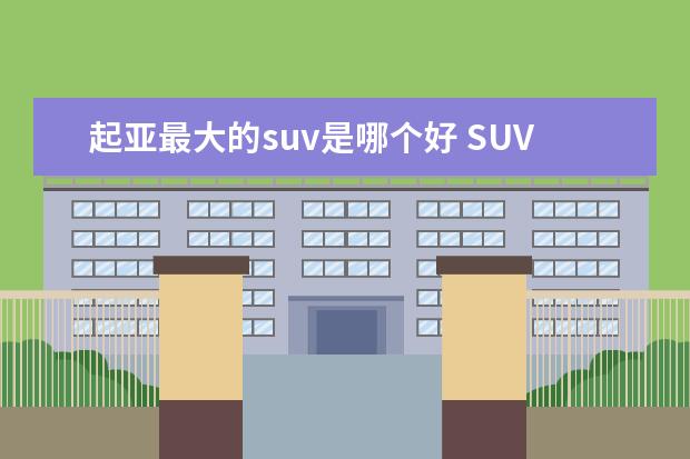 起亚最大的suv是哪个好 SUV车哪个牌子的好啊?