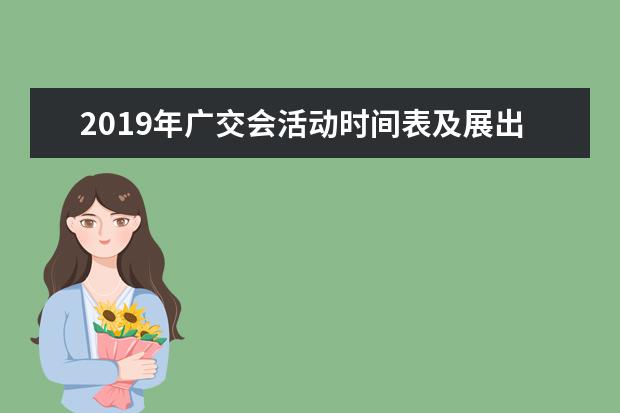 2019年广交会活动时间表及展出内容是怎样的?