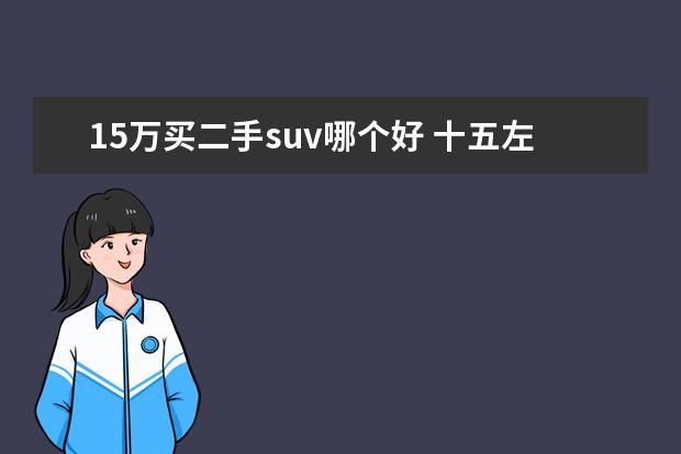15万买二手suv哪个好 十五左右二手车SUV有哪些值得推荐?