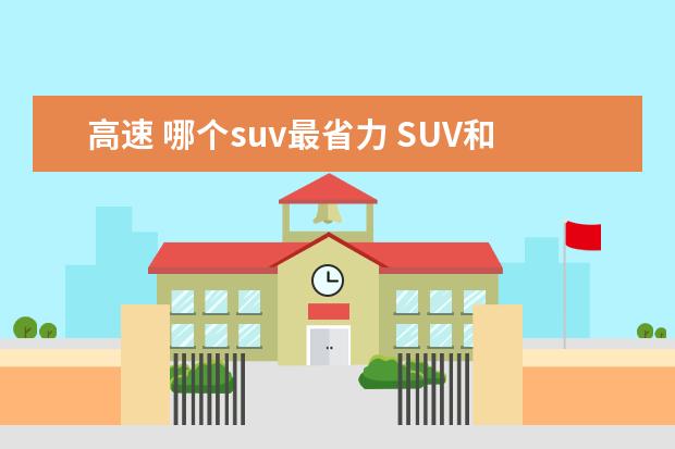高速 哪个suv最省力 SUV和轿车哪个好点?纠结