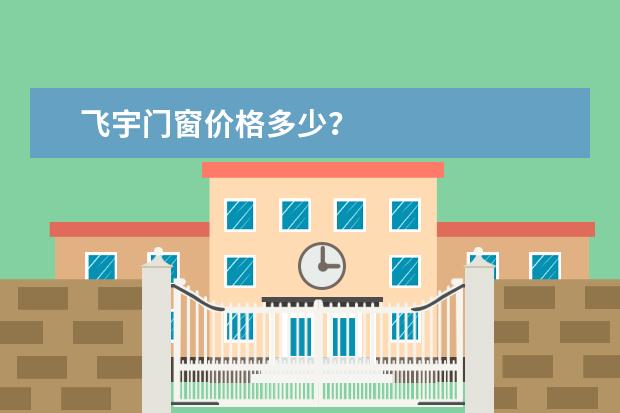 飞宇门窗价格多少?