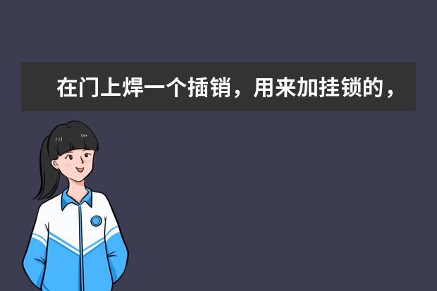 在门上焊一个插销,用来加挂锁的,一般人工费用是多少?插销一般多少钱买到?