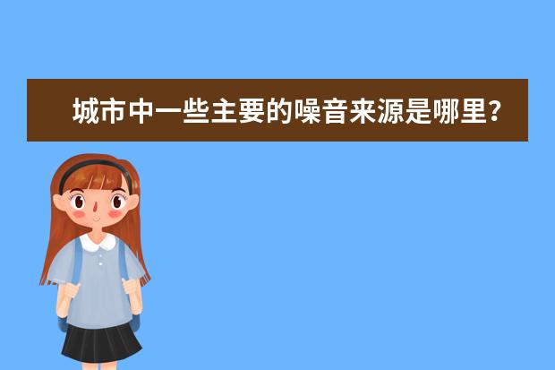城市中一些主要的噪音来源是哪里? 能不能具体点,分为哪几类?