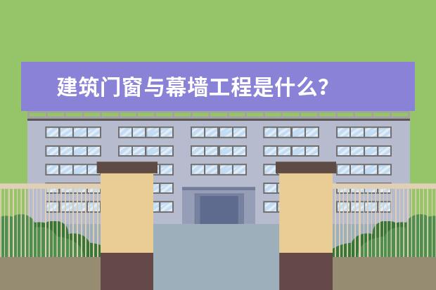 建筑门窗与幕墙工程是什么？