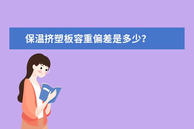 保温挤塑板容重偏差是多少?
