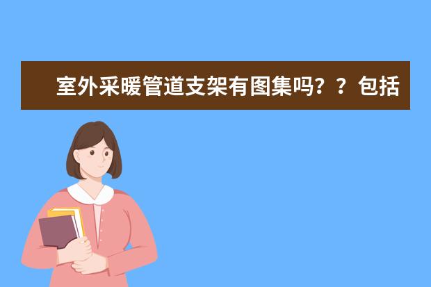 室外采暖管道支架有图集吗??包括土建的基础