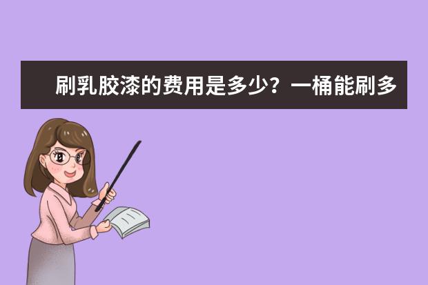 刷乳胶漆的费用是多少?一桶能刷多少平方米?