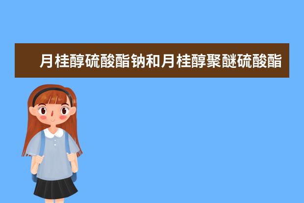 月桂醇硫酸酯钠和月桂醇聚醚硫酸酯钠的区别是什么?