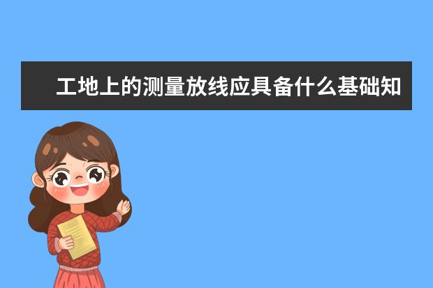 工地上的测量放线应具备什么基础知识