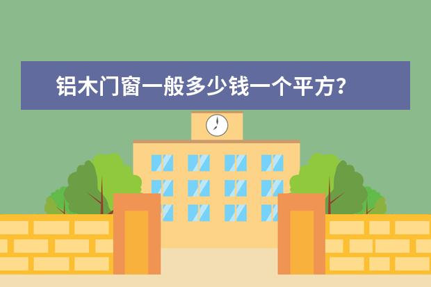 铝木门窗一般多少钱一个平方?