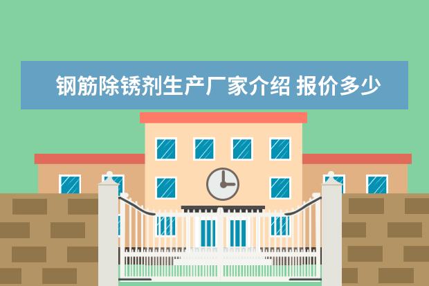 钢筋除锈剂生产厂家介绍 报价多少？