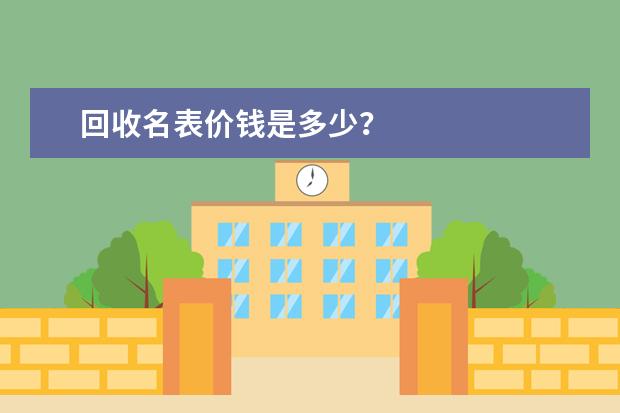 回收名表价钱是多少?