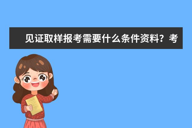见证取样报考需要什么条件资料?考了有用吗?