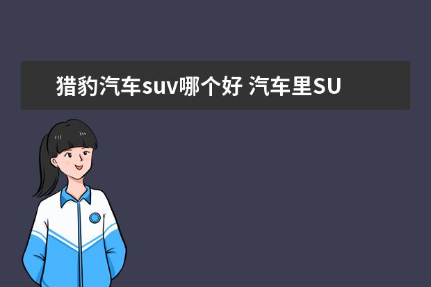 猎豹汽车suv哪个好 汽车里SUV什么意思