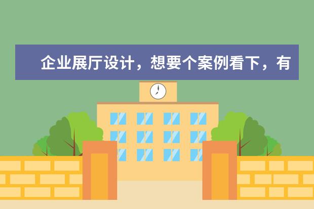 企业展厅设计，想要个案例看下，有分享的吗？