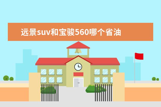 远景suv和宝骏560哪个省油 开过国产车再开合资车,会有哪些区别呢?