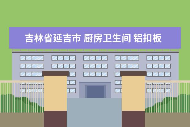 吉林省延吉市 厨房卫生间 铝扣板吊顶 规格和每平方米价格多少？