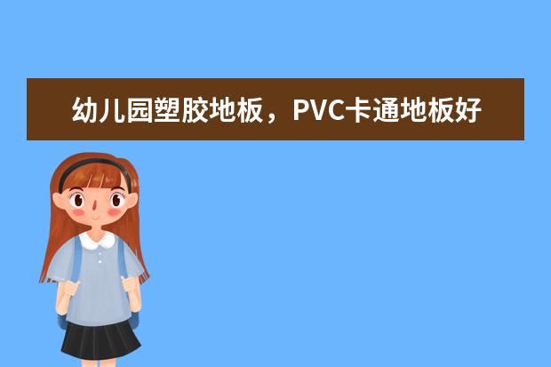幼儿园塑胶地板,PVC卡通地板好不好?多少钱一平米?价格如何。