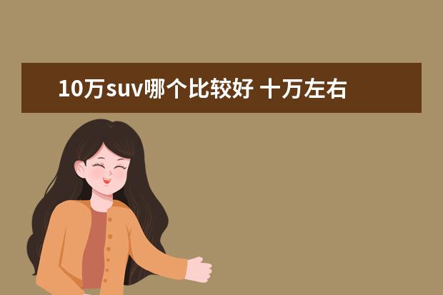 10万suv哪个比较好 十万左右的suv哪个好?