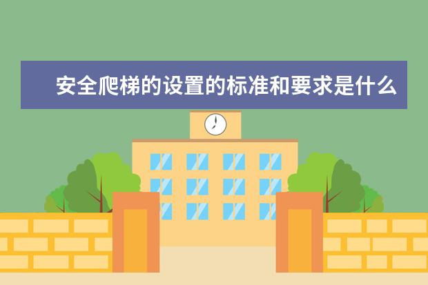 安全爬梯的设置的标准和要求是什么？