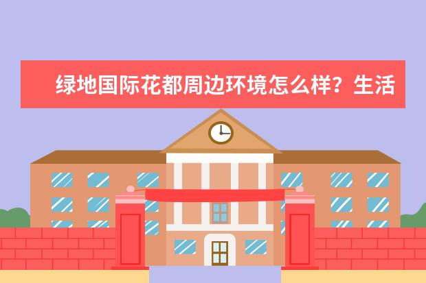 绿地国际花都周边环境怎么样?生活便利吗?