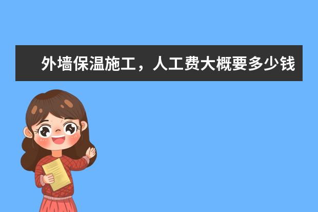外墙保温施工,人工费大概要多少钱一平方米