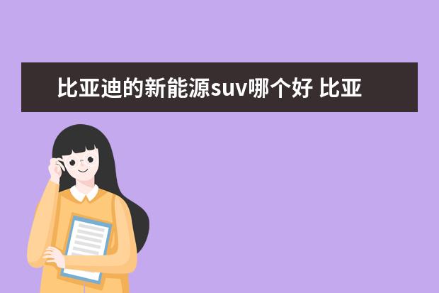 比亚迪的新能源suv哪个好 比亚迪哪个系列车好?