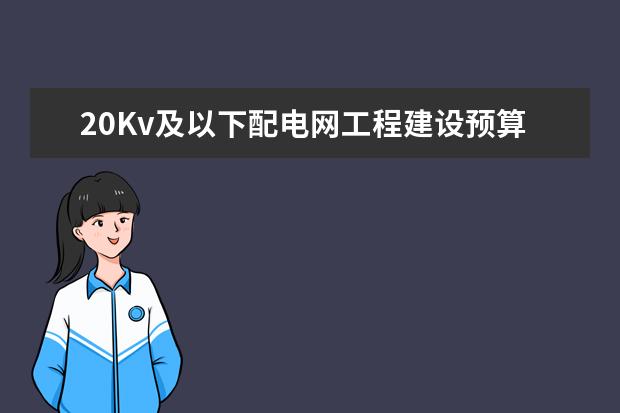 20Kv及以下配电网工程建设预算定额与20Kv及以下配电网工程预算定额估价表有什么区别?