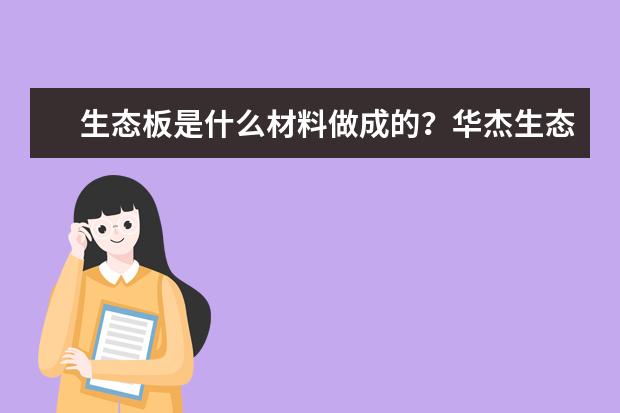 生态板是什么材料做成的?华杰生态板质量怎么样?
