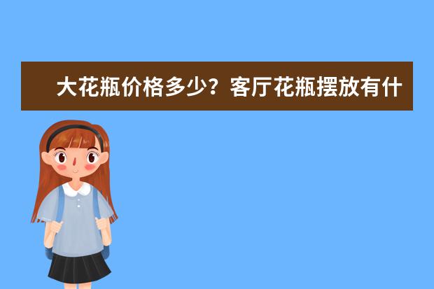 大花瓶价格多少?客厅花瓶摆放有什么风水知识