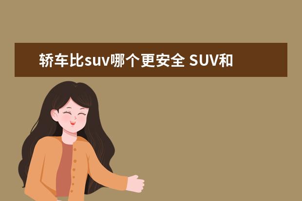 轿车比suv哪个更安全 SUV和轿车到底谁更安全?答案全在死亡率上!