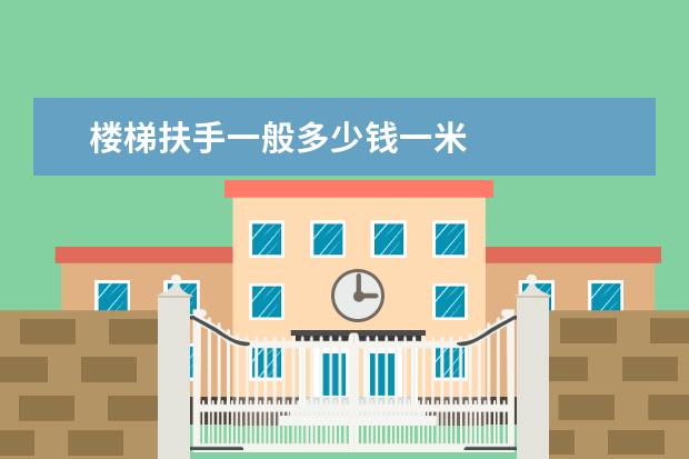 楼梯扶手一般多少钱一米