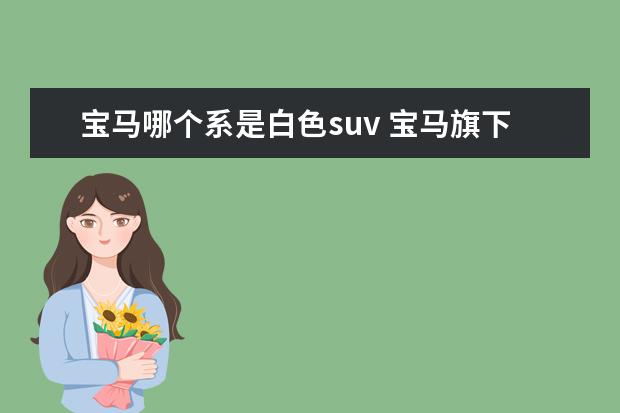 宝马哪个系是白色suv 宝马旗下的suv有哪些?